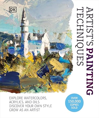 Artist's Painting Techniques: Explore Watercolors, Acrylics, and Oils. Discover Your Own Style. Grow as an Artist (Artist's Techniques)